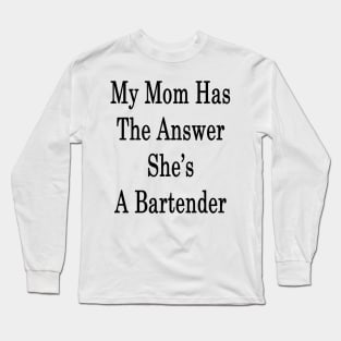 My Mom Has The Answer She's A Bartender Long Sleeve T-Shirt